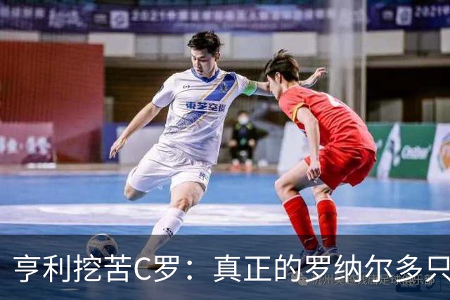亨利挖苦C罗：真正的罗纳尔多只有一个