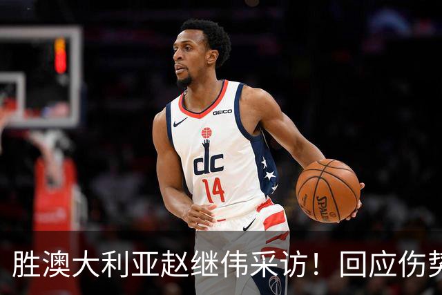 胜澳大利亚赵继伟采访！回应伤势无碍，力争再次进入奥运会！